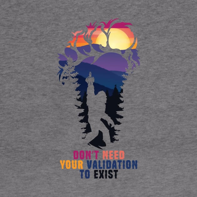 Don't Need Your Validation Bigfoot Sasquatch by Teewyld